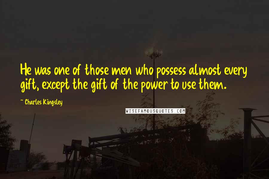 Charles Kingsley Quotes: He was one of those men who possess almost every gift, except the gift of the power to use them.