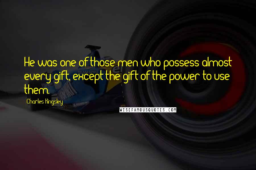 Charles Kingsley Quotes: He was one of those men who possess almost every gift, except the gift of the power to use them.