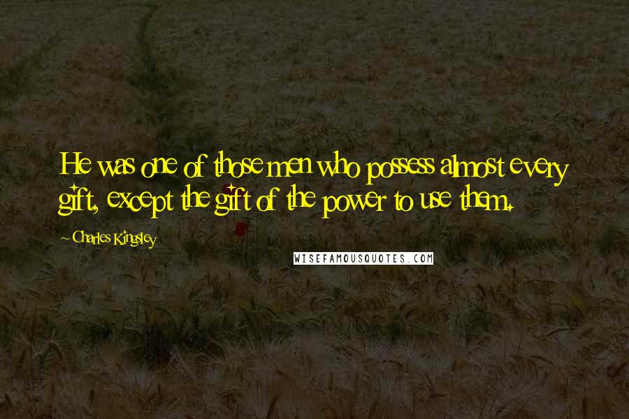 Charles Kingsley Quotes: He was one of those men who possess almost every gift, except the gift of the power to use them.