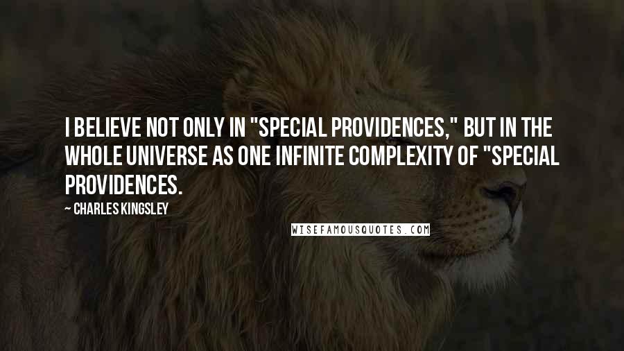 Charles Kingsley Quotes: I believe not only in "special providences," but in the whole universe as one infinite complexity of "special providences.