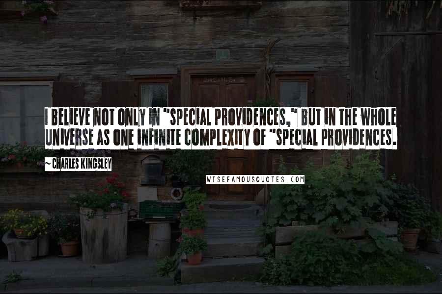 Charles Kingsley Quotes: I believe not only in "special providences," but in the whole universe as one infinite complexity of "special providences.