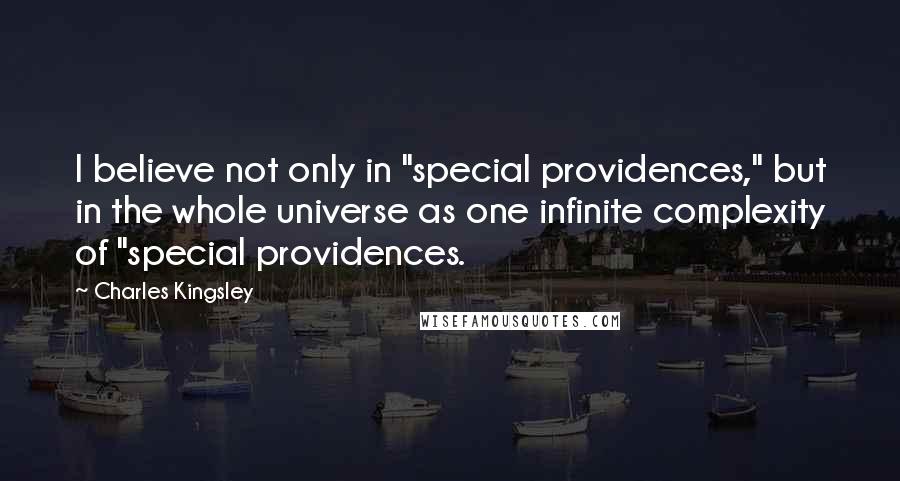 Charles Kingsley Quotes: I believe not only in "special providences," but in the whole universe as one infinite complexity of "special providences.