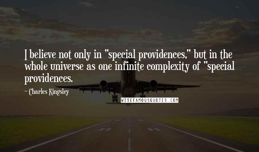 Charles Kingsley Quotes: I believe not only in "special providences," but in the whole universe as one infinite complexity of "special providences.