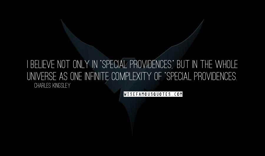 Charles Kingsley Quotes: I believe not only in "special providences," but in the whole universe as one infinite complexity of "special providences.