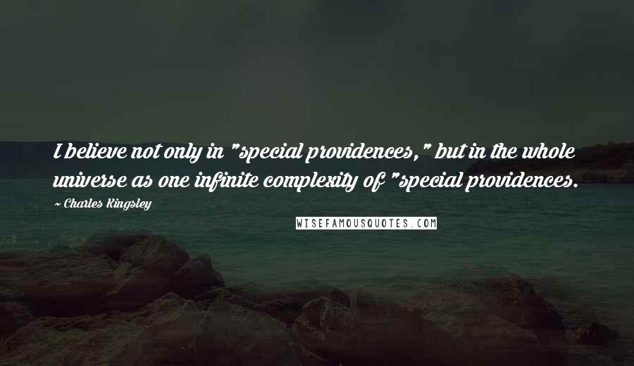 Charles Kingsley Quotes: I believe not only in "special providences," but in the whole universe as one infinite complexity of "special providences.