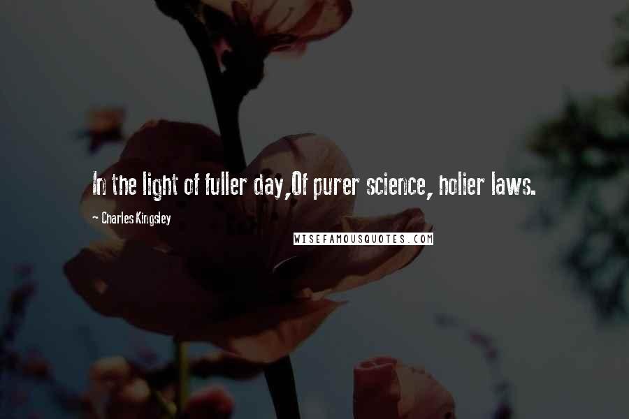 Charles Kingsley Quotes: In the light of fuller day,Of purer science, holier laws.