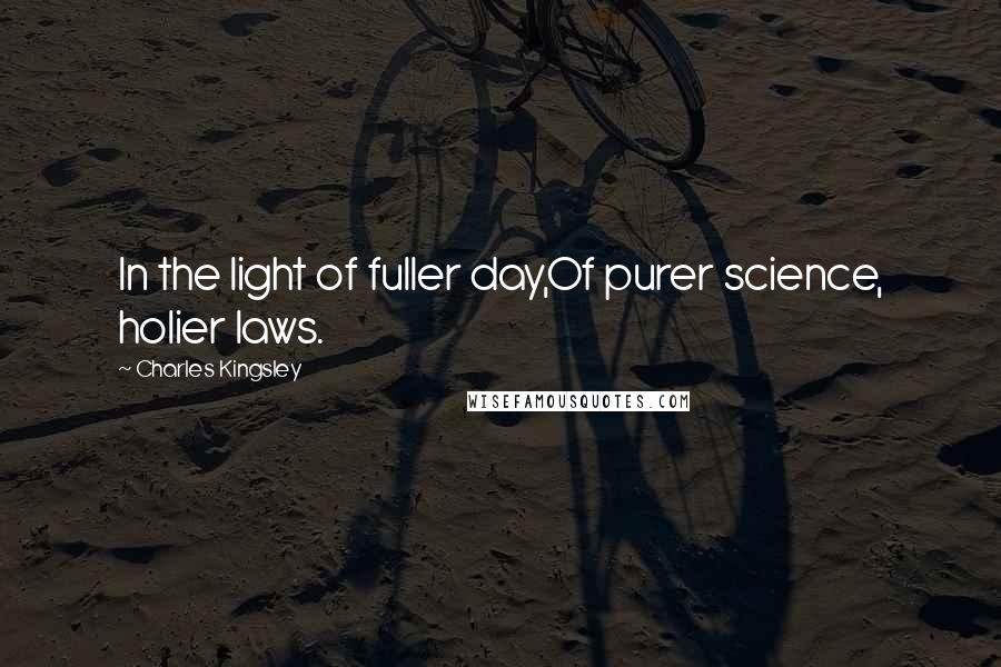 Charles Kingsley Quotes: In the light of fuller day,Of purer science, holier laws.