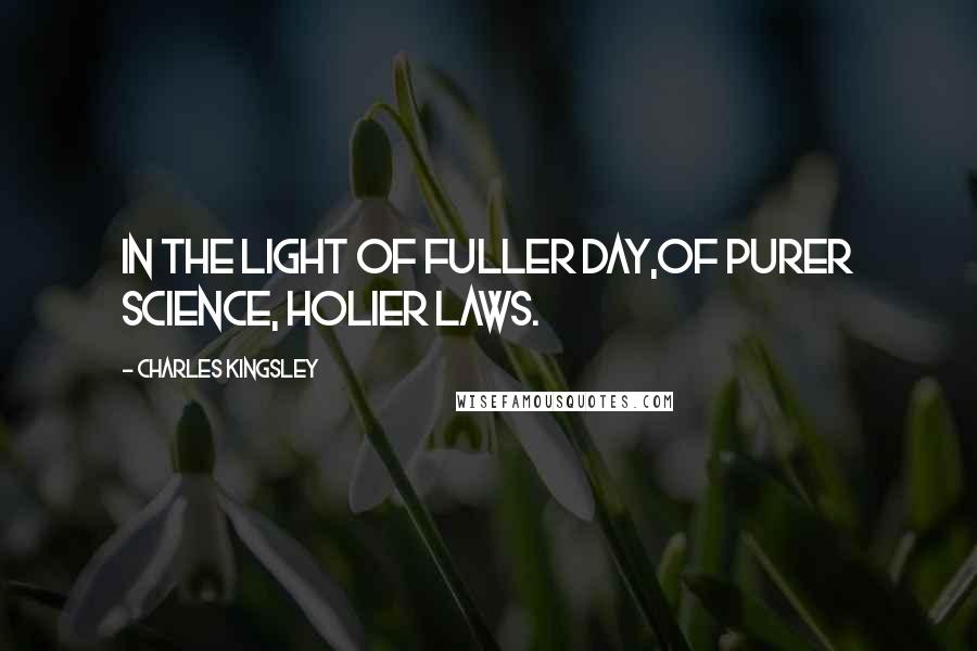 Charles Kingsley Quotes: In the light of fuller day,Of purer science, holier laws.