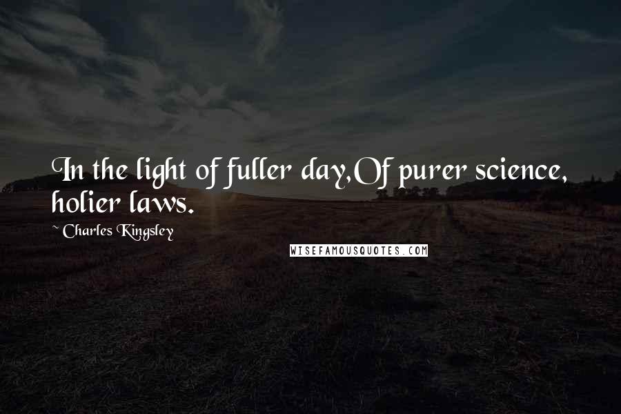Charles Kingsley Quotes: In the light of fuller day,Of purer science, holier laws.