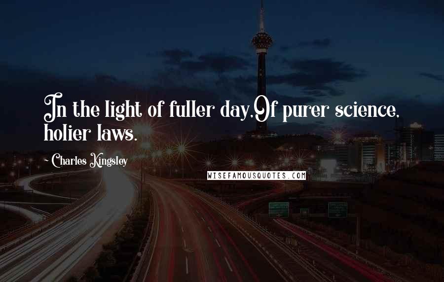 Charles Kingsley Quotes: In the light of fuller day,Of purer science, holier laws.