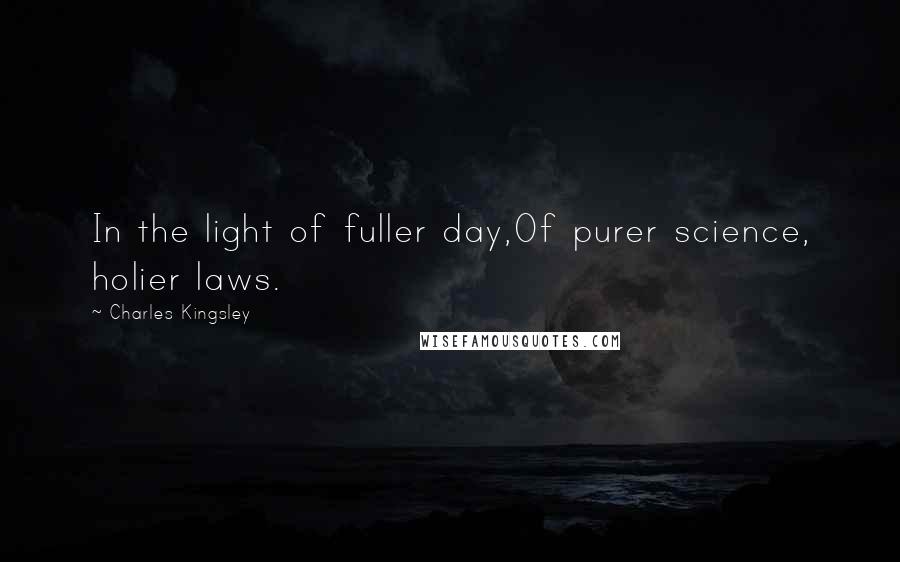 Charles Kingsley Quotes: In the light of fuller day,Of purer science, holier laws.