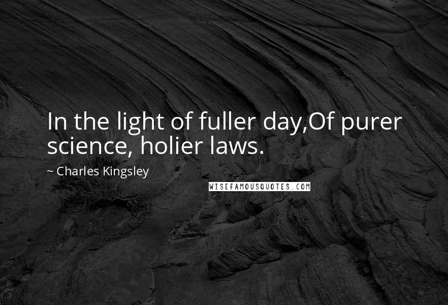 Charles Kingsley Quotes: In the light of fuller day,Of purer science, holier laws.