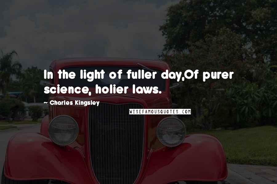 Charles Kingsley Quotes: In the light of fuller day,Of purer science, holier laws.