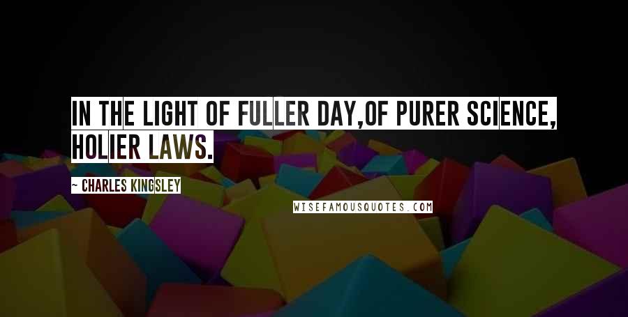 Charles Kingsley Quotes: In the light of fuller day,Of purer science, holier laws.