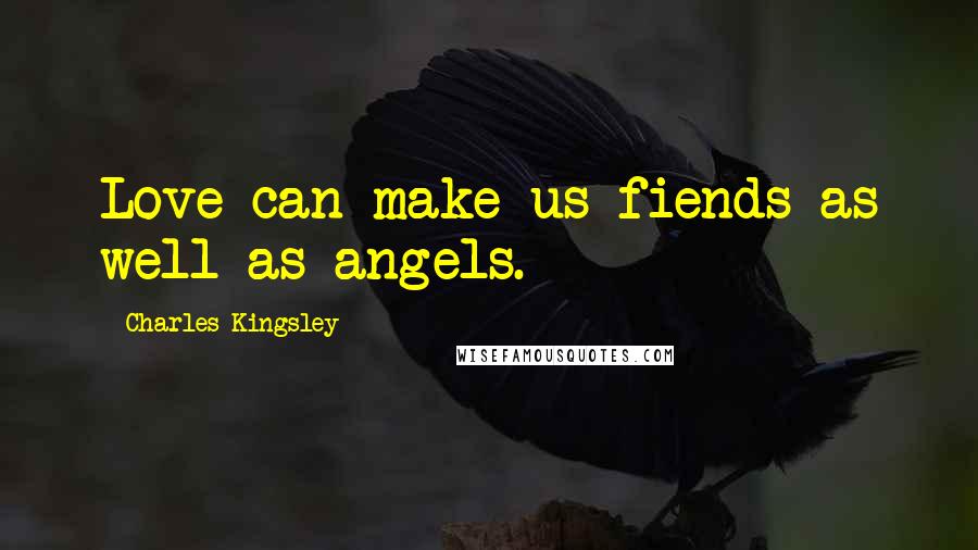 Charles Kingsley Quotes: Love can make us fiends as well as angels.