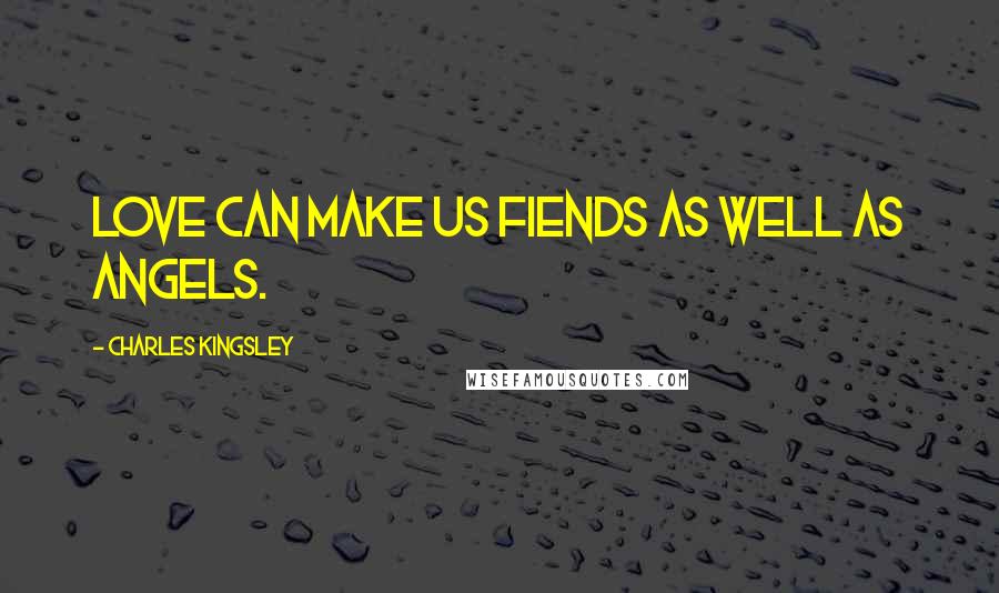Charles Kingsley Quotes: Love can make us fiends as well as angels.