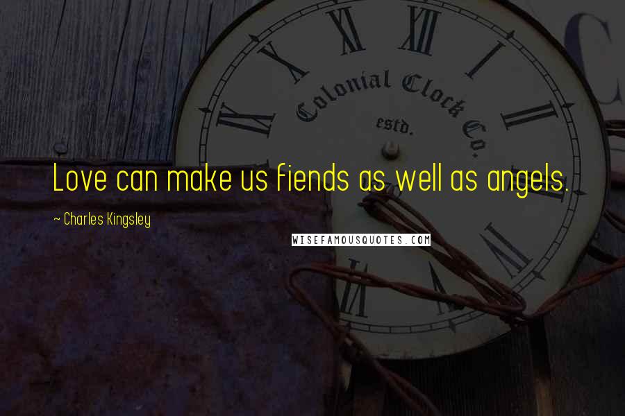 Charles Kingsley Quotes: Love can make us fiends as well as angels.
