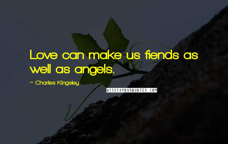 Charles Kingsley Quotes: Love can make us fiends as well as angels.
