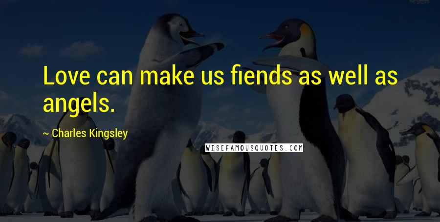Charles Kingsley Quotes: Love can make us fiends as well as angels.