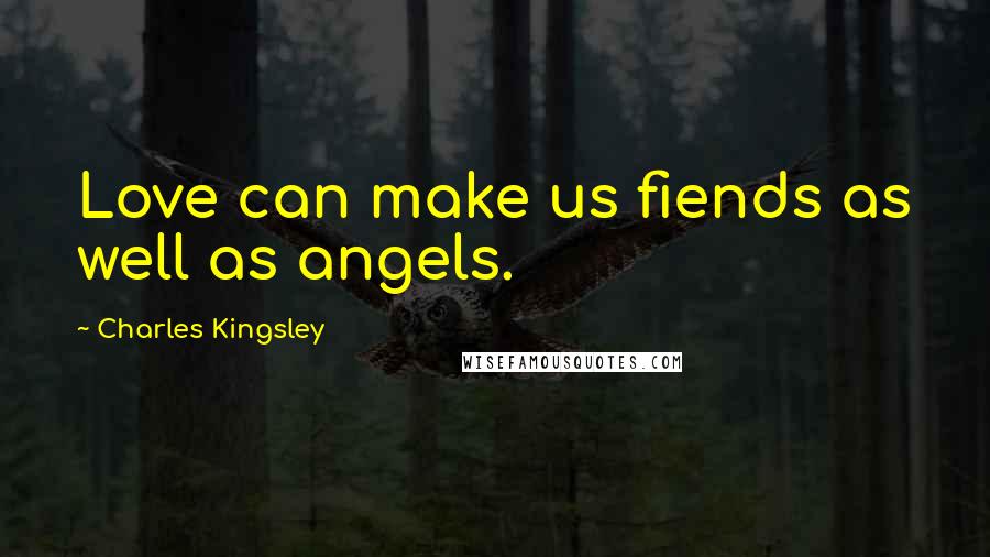 Charles Kingsley Quotes: Love can make us fiends as well as angels.