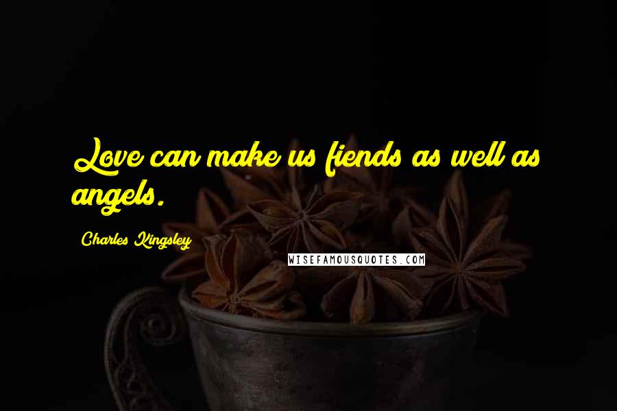 Charles Kingsley Quotes: Love can make us fiends as well as angels.