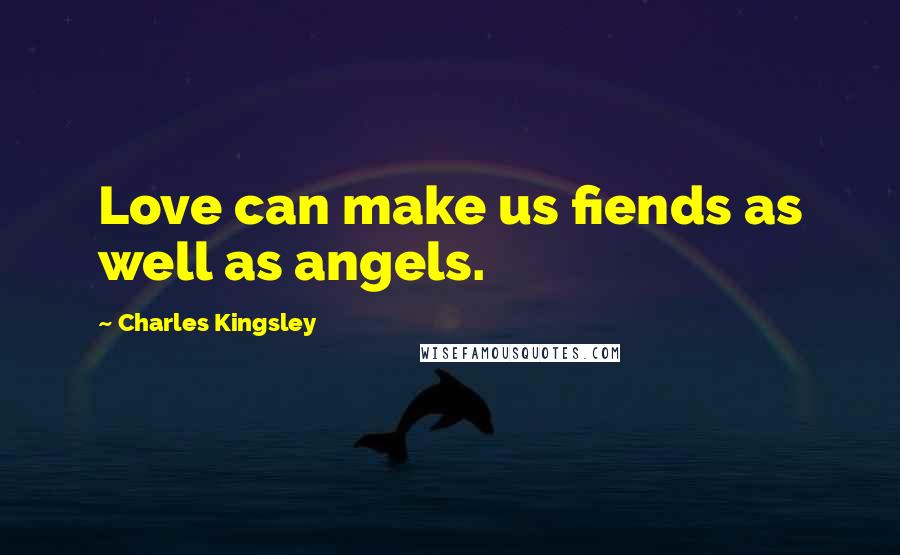 Charles Kingsley Quotes: Love can make us fiends as well as angels.