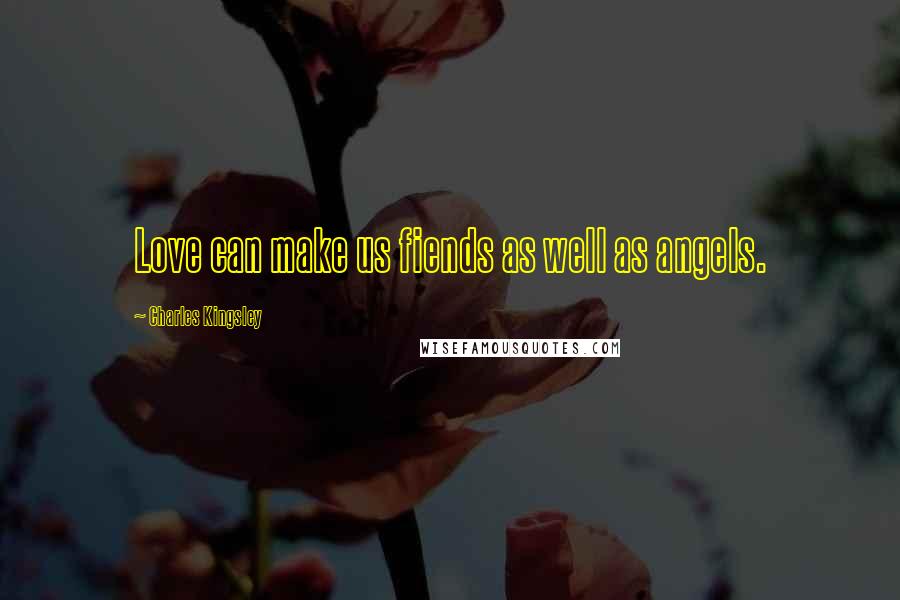 Charles Kingsley Quotes: Love can make us fiends as well as angels.