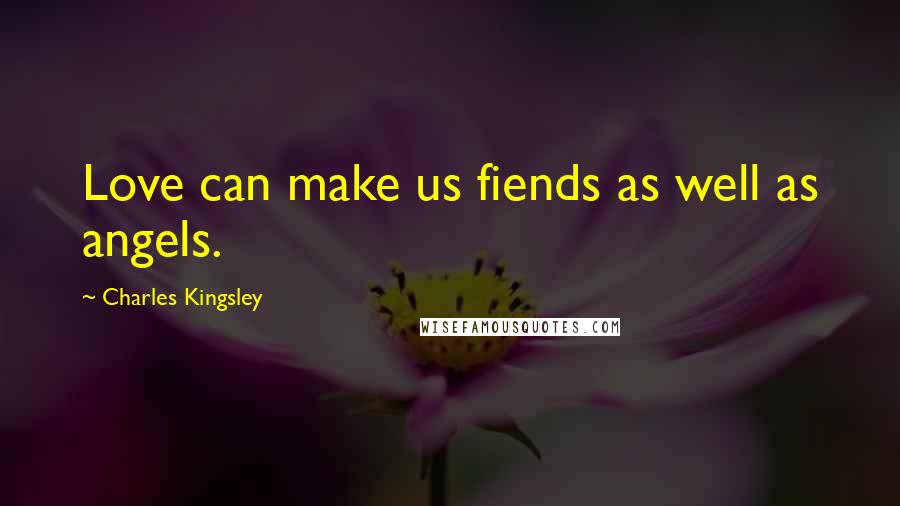 Charles Kingsley Quotes: Love can make us fiends as well as angels.