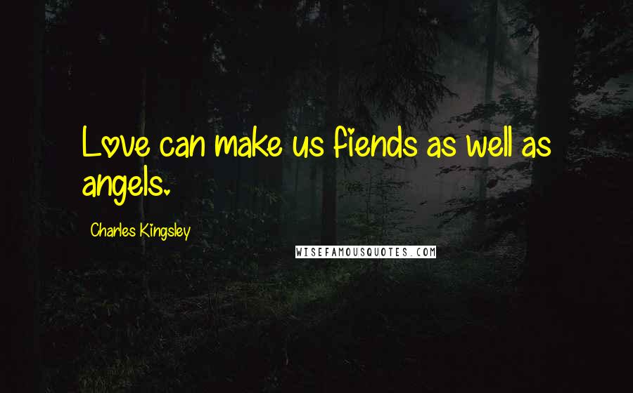 Charles Kingsley Quotes: Love can make us fiends as well as angels.