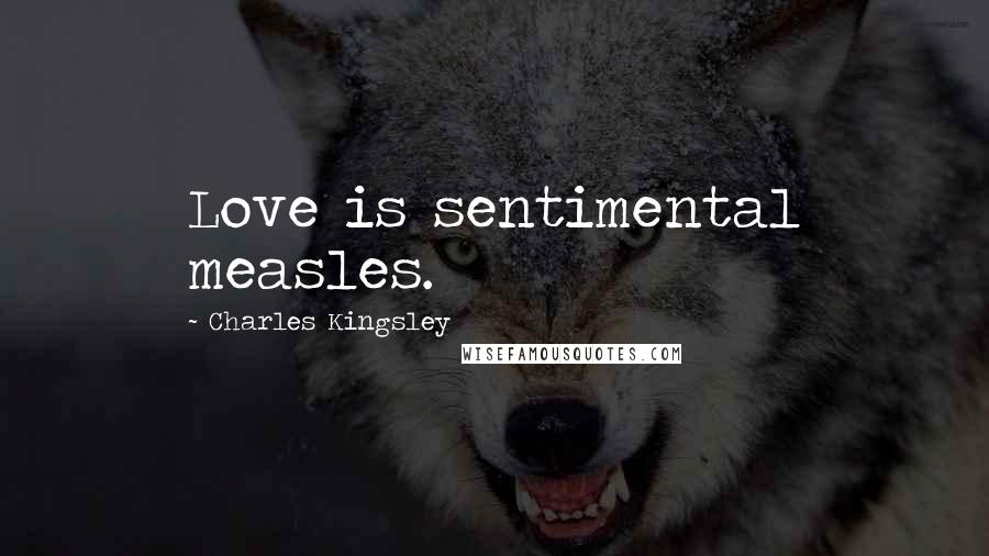 Charles Kingsley Quotes: Love is sentimental measles.