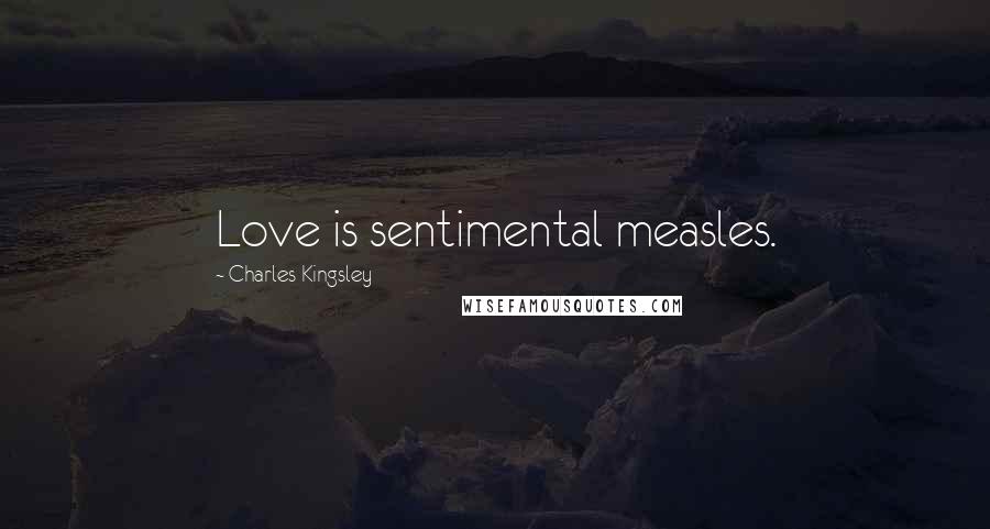 Charles Kingsley Quotes: Love is sentimental measles.