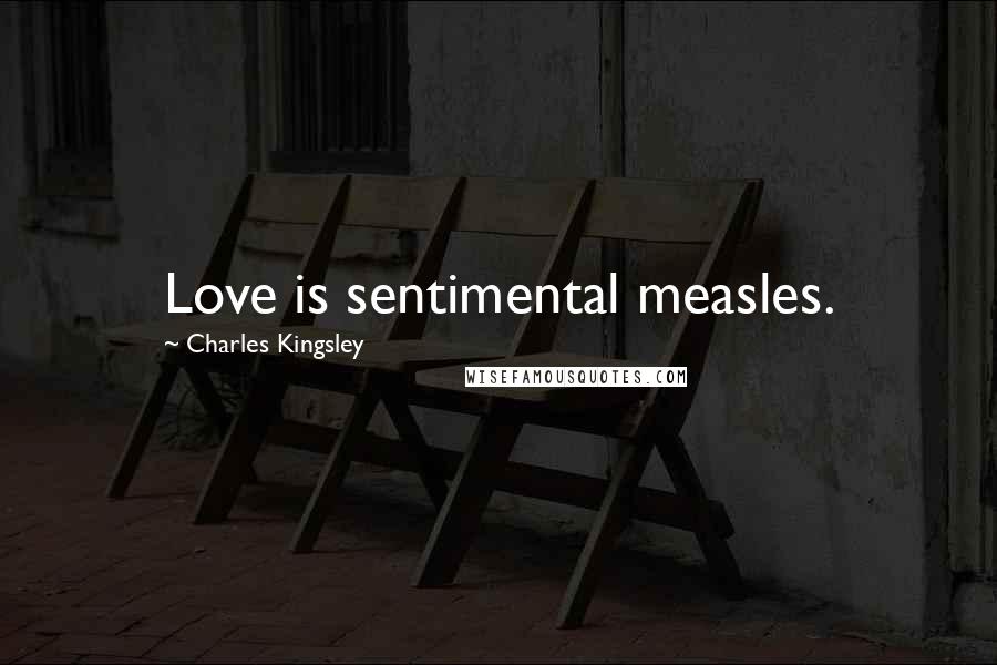 Charles Kingsley Quotes: Love is sentimental measles.