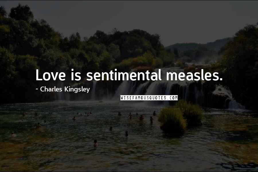 Charles Kingsley Quotes: Love is sentimental measles.