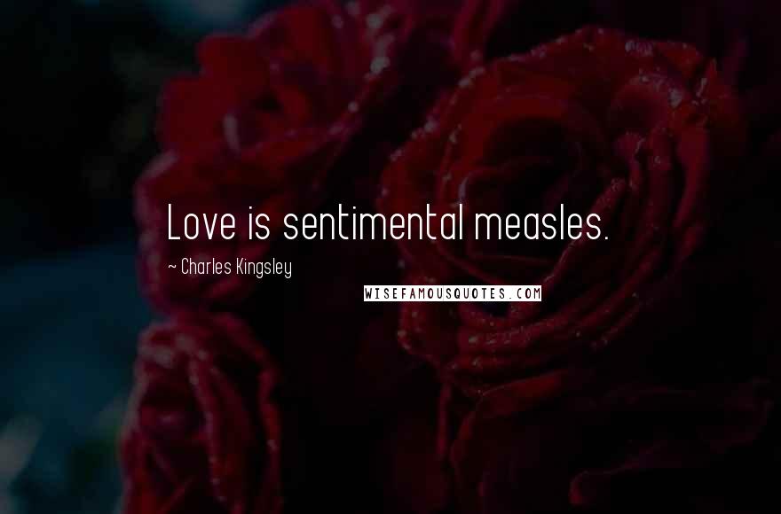 Charles Kingsley Quotes: Love is sentimental measles.