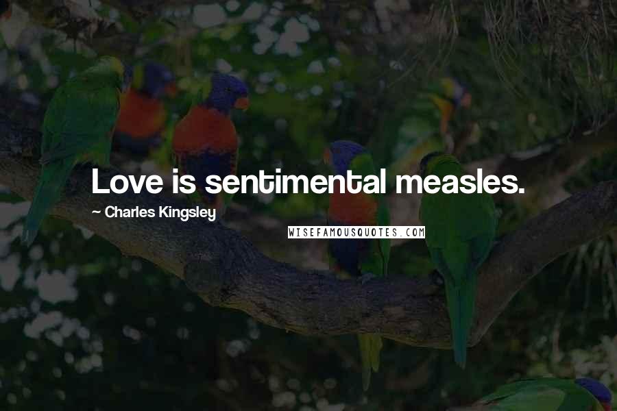 Charles Kingsley Quotes: Love is sentimental measles.