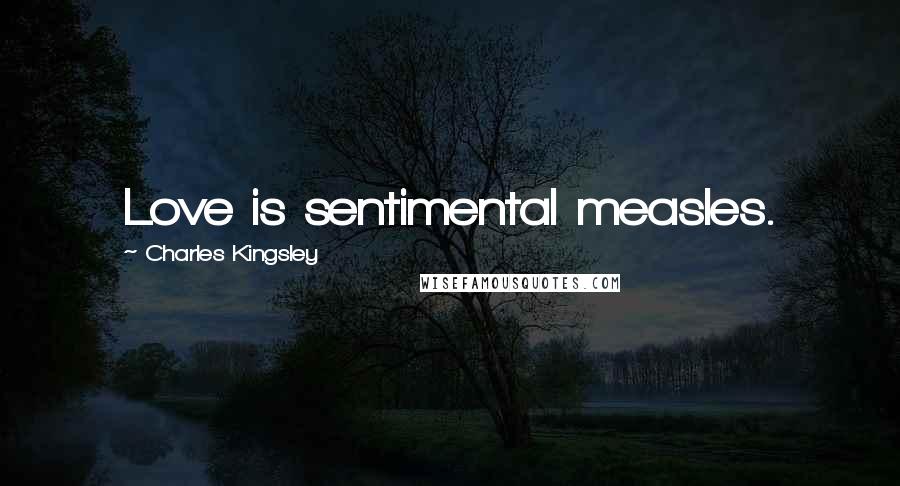 Charles Kingsley Quotes: Love is sentimental measles.