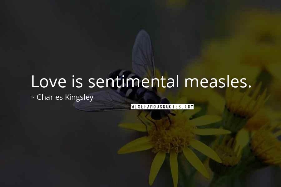 Charles Kingsley Quotes: Love is sentimental measles.