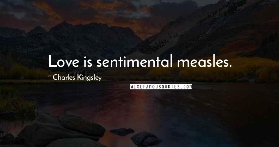 Charles Kingsley Quotes: Love is sentimental measles.