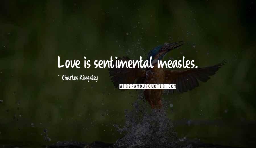 Charles Kingsley Quotes: Love is sentimental measles.