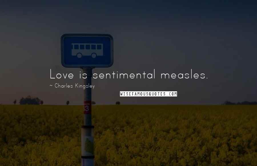 Charles Kingsley Quotes: Love is sentimental measles.