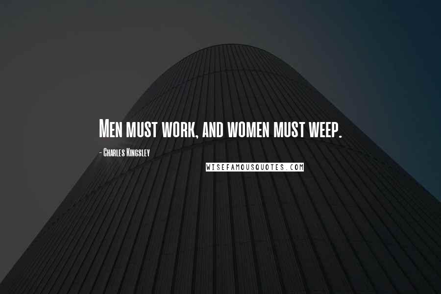 Charles Kingsley Quotes: Men must work, and women must weep.