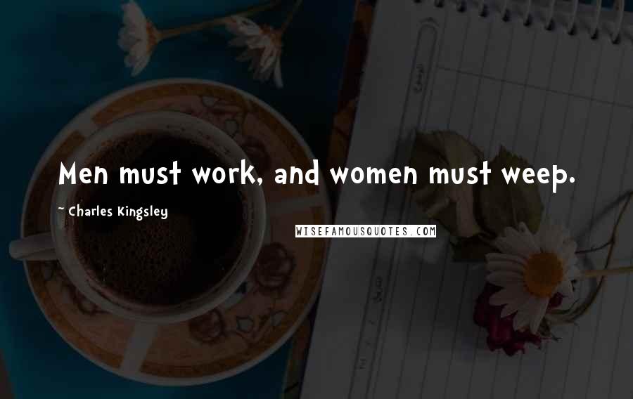 Charles Kingsley Quotes: Men must work, and women must weep.