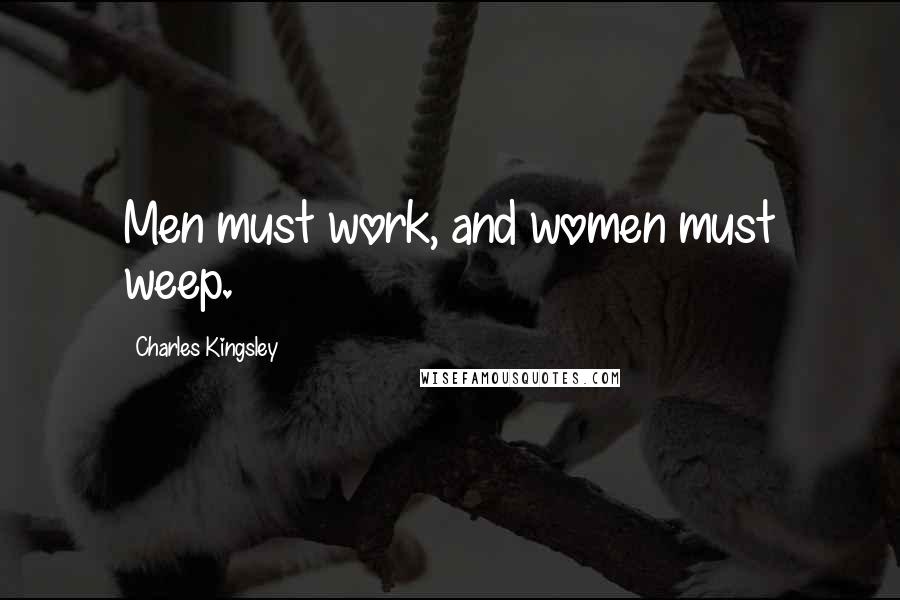 Charles Kingsley Quotes: Men must work, and women must weep.