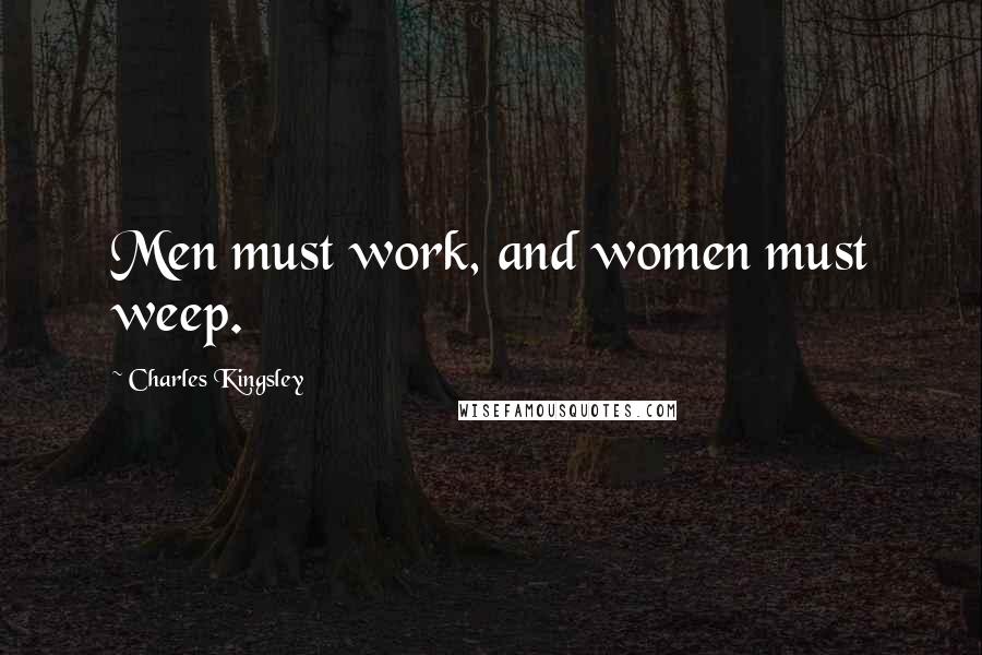 Charles Kingsley Quotes: Men must work, and women must weep.
