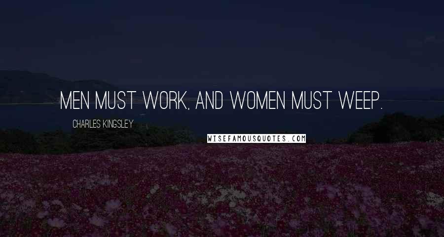 Charles Kingsley Quotes: Men must work, and women must weep.