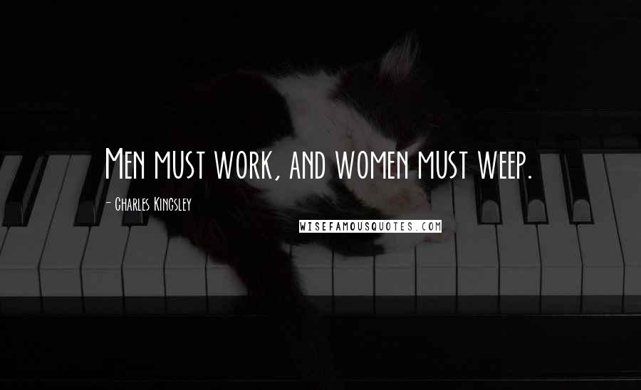 Charles Kingsley Quotes: Men must work, and women must weep.