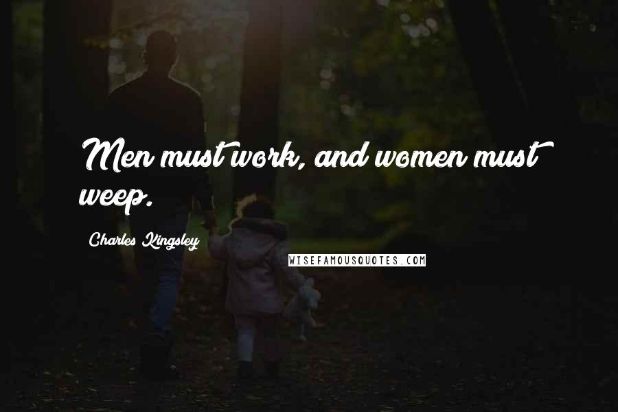 Charles Kingsley Quotes: Men must work, and women must weep.