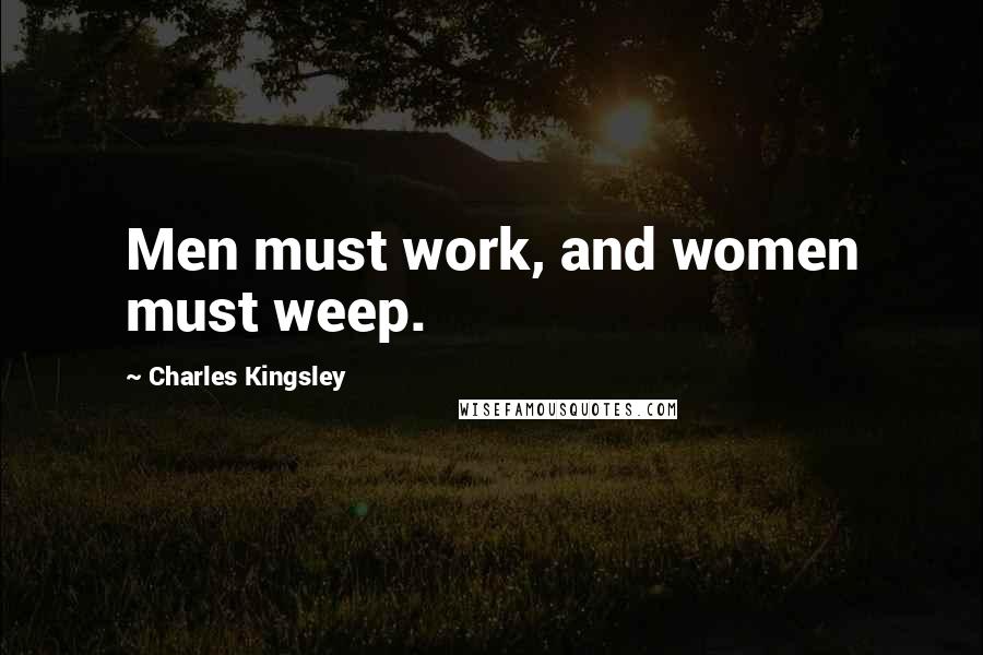 Charles Kingsley Quotes: Men must work, and women must weep.