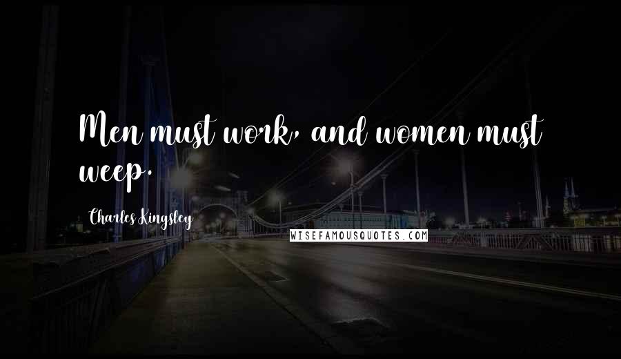 Charles Kingsley Quotes: Men must work, and women must weep.