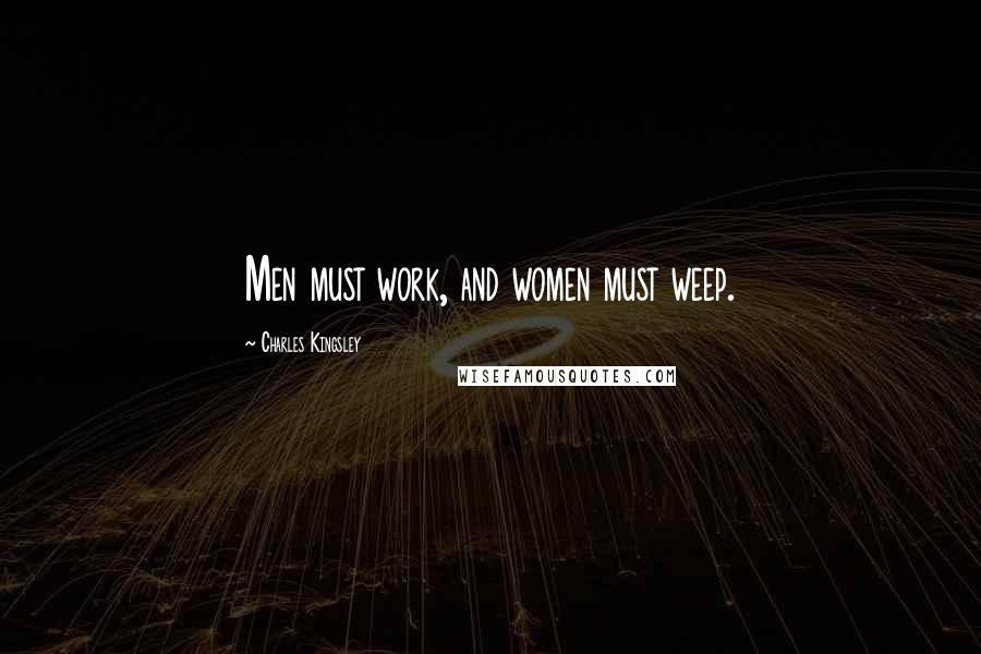 Charles Kingsley Quotes: Men must work, and women must weep.